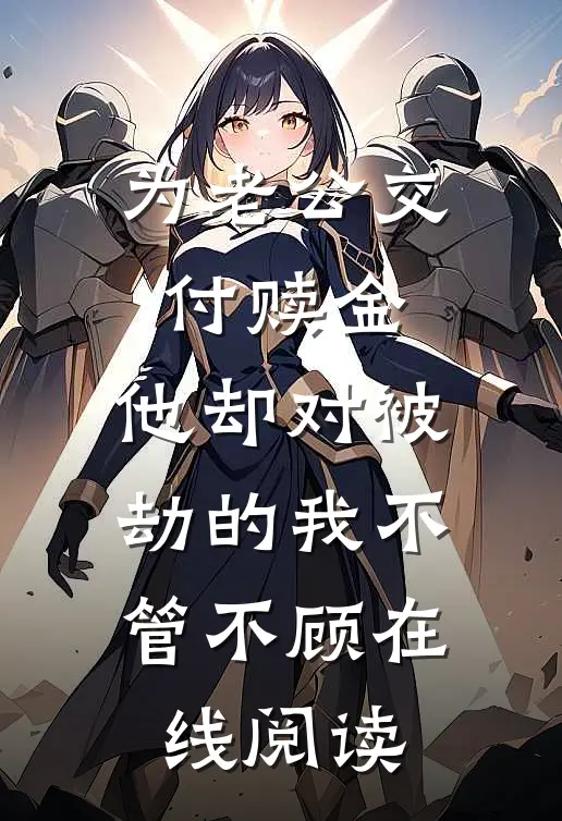 为老公交付赎金，他却对被劫的我不管不顾在线阅读