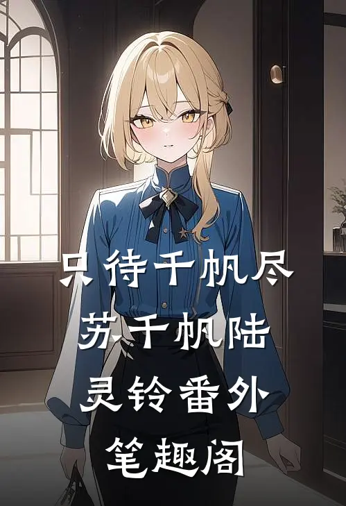 只待千帆尽：苏千帆陆灵铃番外笔趣阁