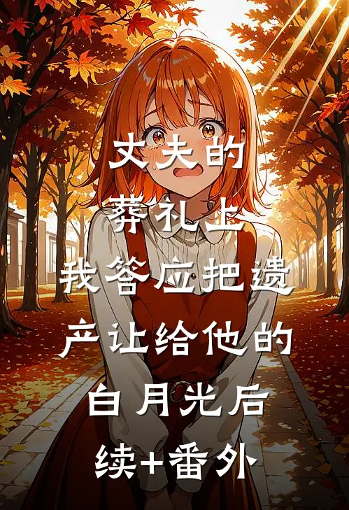 丈夫的葬礼上，我答应把遗产让给他的白月光后续+番外