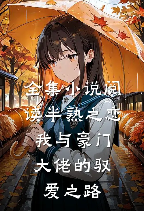 全集小说阅读半熟之恋：我与豪门大佬的驭爱之路
