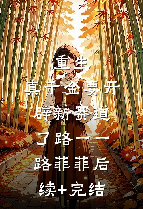 重生：真千金要开辟新赛道了路一一路菲菲后续+完结