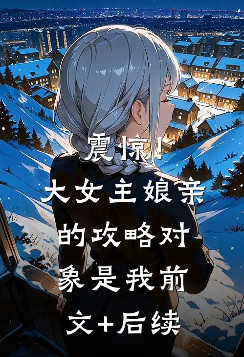 震惊！大女主娘亲的攻略对象是我前文+后续