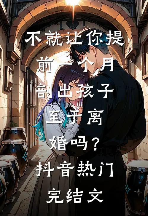 不就让你提前一个月剖出孩子，至于离婚吗？抖音热门完结文