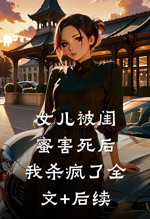 女儿被闺蜜害死后，我杀疯了全文+后续