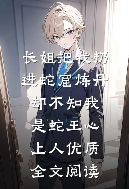 长姐把我扔进蛇窟炼丹，却不知我是蛇王心上人优质全文阅读
