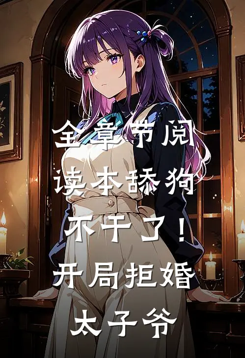 全章节阅读本舔狗不干了！开局拒婚太子爷