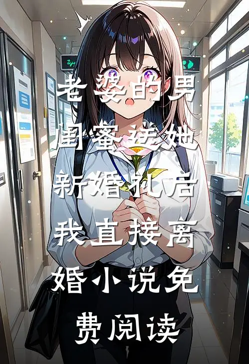老婆的男闺蜜送她新婚礼后，我直接离婚小说免费阅读