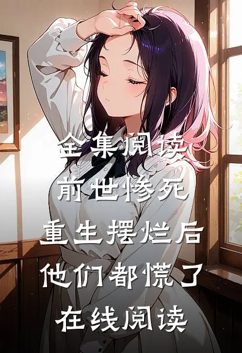 全集阅读前世惨死,重生摆烂后他们都慌了在线阅读