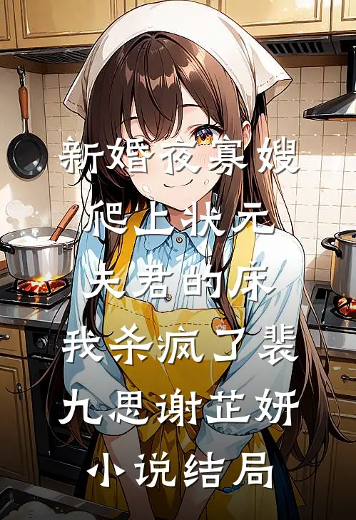 新婚夜寡嫂爬上状元夫君的床，我杀疯了裴九思谢芷妍小说结局
