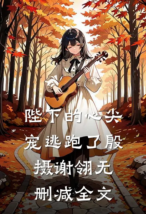 陛下的心尖宠逃跑了殷摄谢翎无删减全文