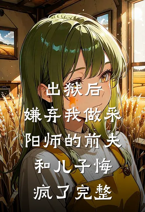 出狱后，嫌弃我做采阳师的前夫和儿子悔疯了完整