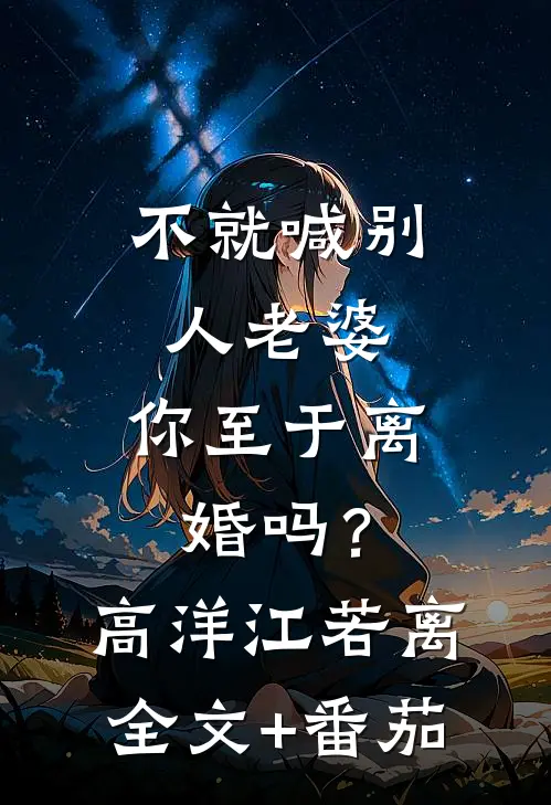 不就喊别人老婆，你至于离婚吗？高洋江若离全文+番茄
