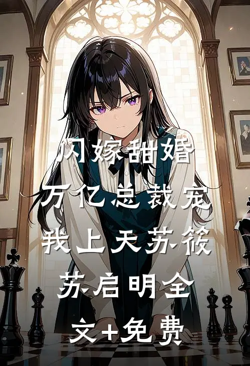 闪嫁甜婚，万亿总裁宠我上天苏筱苏启明全文+免费