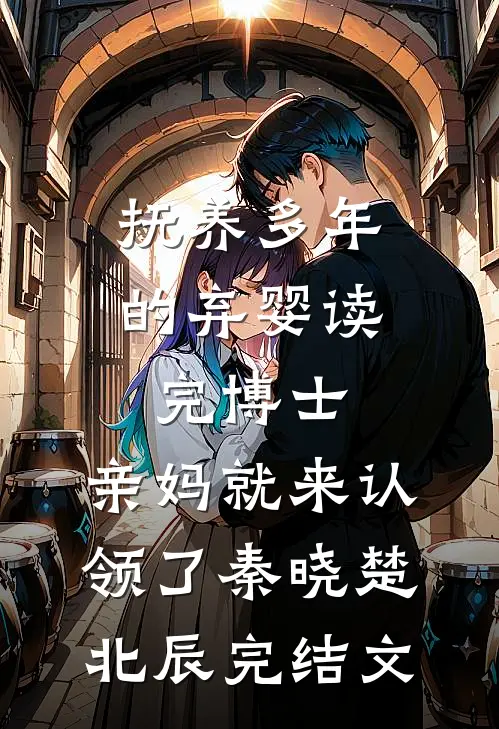 抚养多年的弃婴读完博士，亲妈就来认领了秦晓楚北辰完结文