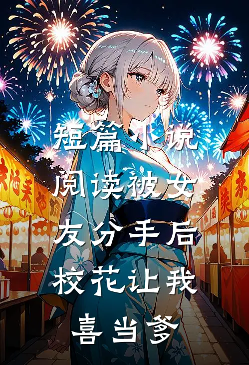 短篇小说阅读被女友分手后，校花让我喜当爹
