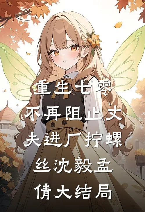 重生七零，不再阻止丈夫进厂拧螺丝沈毅孟倩大结局