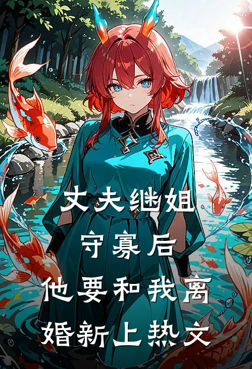 丈夫继姐守寡后，他要和我离婚新上热文
