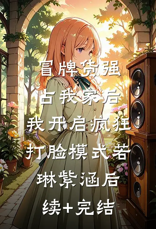 冒牌货强占我家后，我开启疯狂打脸模式若琳紫涵后续+完结