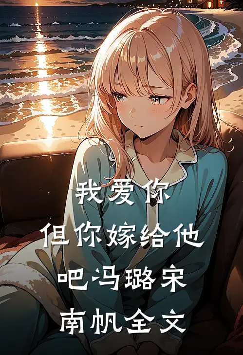 我爱你，但你嫁给他吧冯璐宋南帆全文