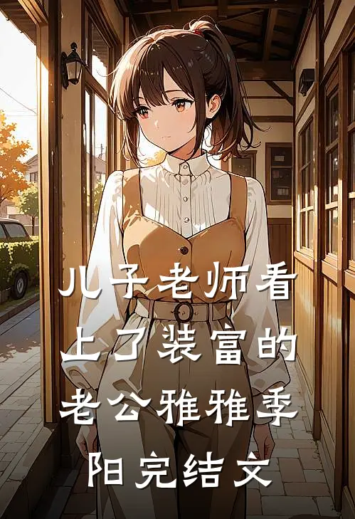 儿子老师看上了装富的老公雅雅季阳完结文