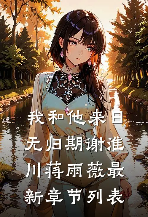 我和他来日无归期谢淮川蒋雨薇最新章节列表