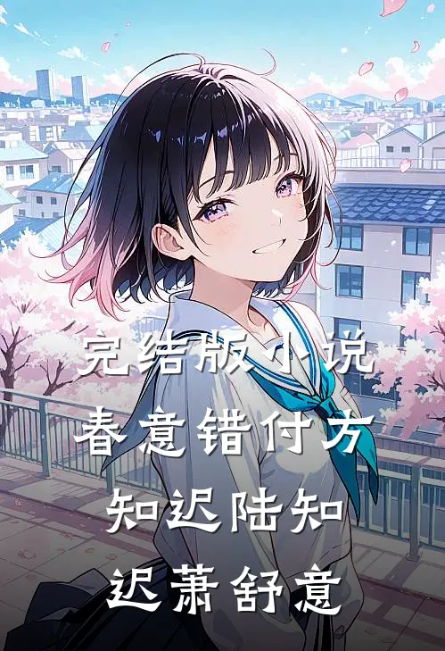 完结版小说春意错付方知迟陆知迟萧舒意