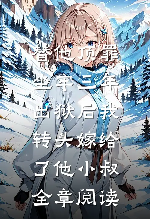 替他顶罪坐牢三年，出狱后我转头嫁给了他小叔全章阅读