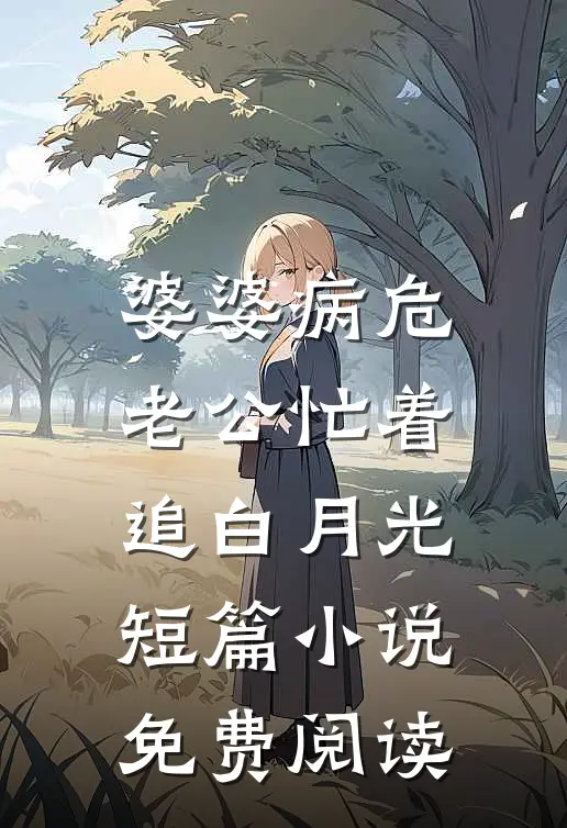 婆婆病危，老公忙着追白月光短篇小说免费阅读