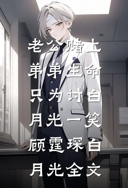 老公赌上弟弟生命，只为讨白月光一笑顾霆琛白月光全文
