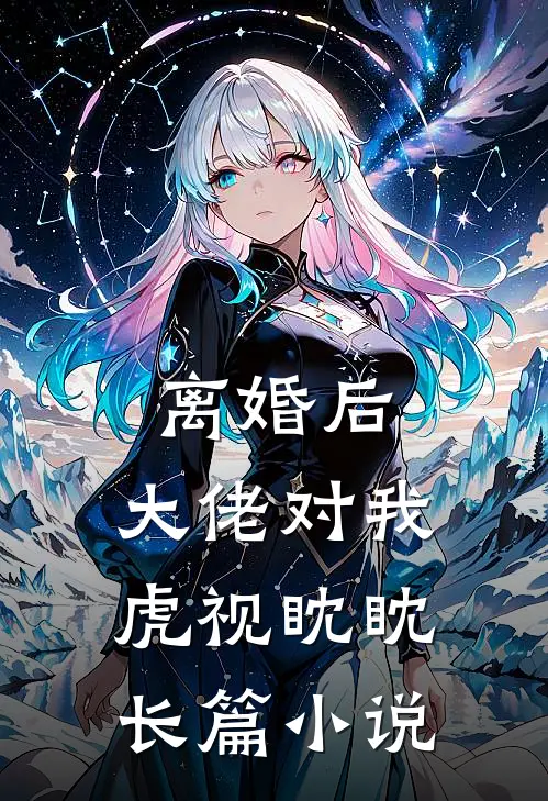 离婚后，大佬对我虎视眈眈长篇小说