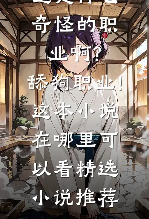 这是什么奇怪的职业啊?舔狗职业!这本小说在哪里可以看精选小说推荐