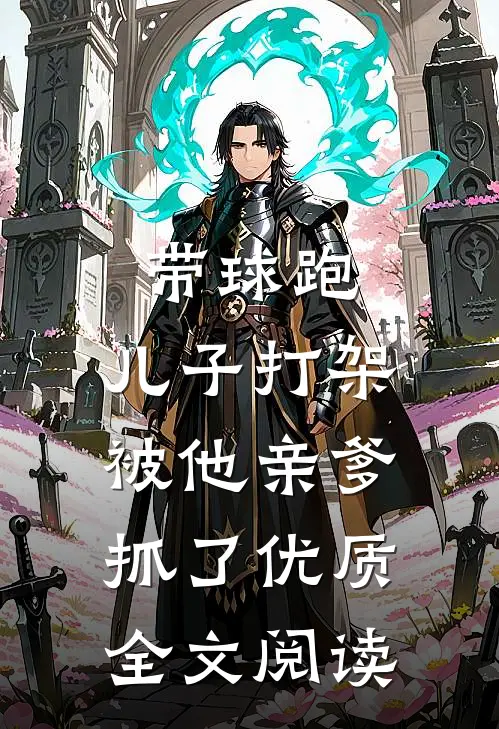 带球跑：儿子打架被他亲爹抓了优质全文阅读
