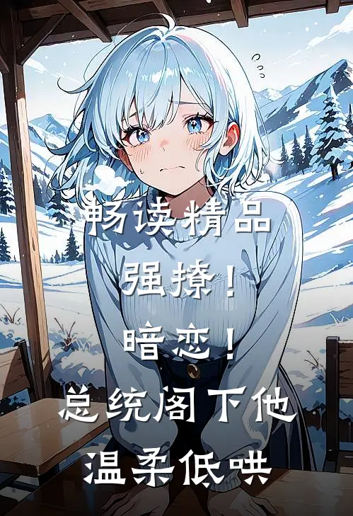 畅读精品强撩！暗恋！总统阁下他温柔低哄