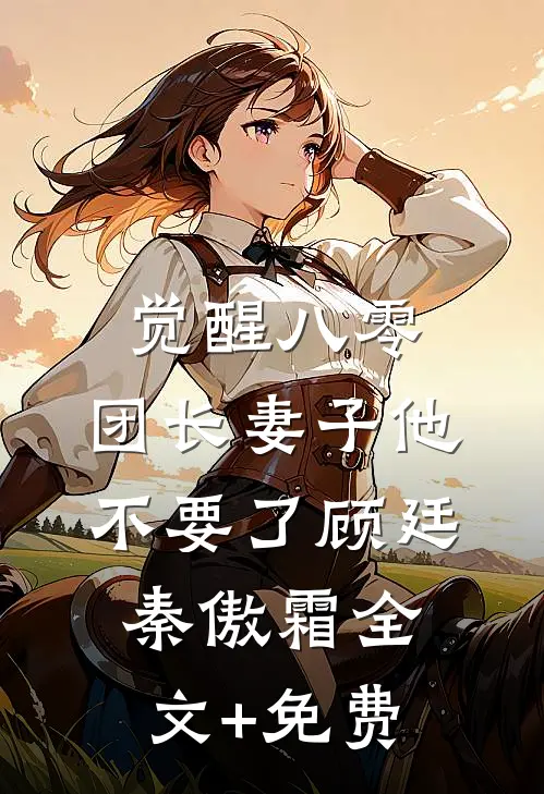 觉醒八零，团长妻子他不要了顾廷秦傲霜全文+免费