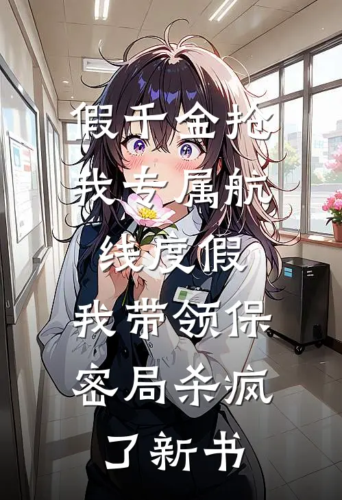 假千金抢我专属航线度假，我带领保密局杀疯了新书