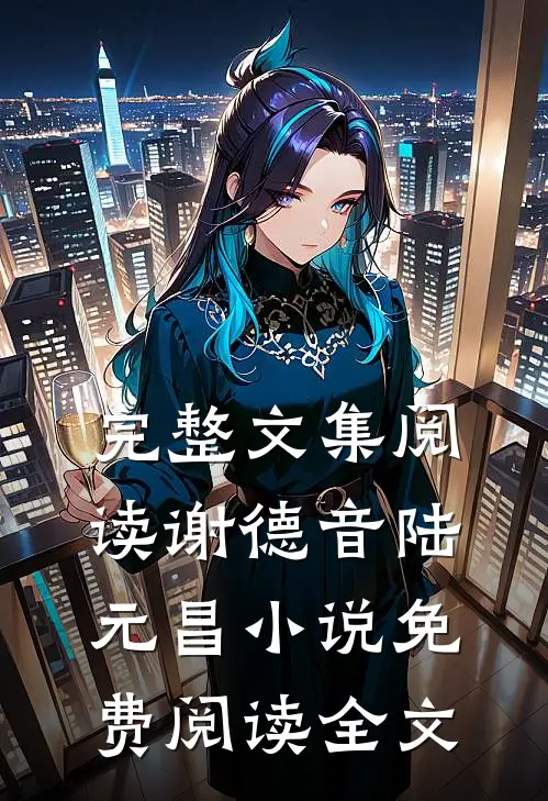 完整文集阅读谢德音陆元昌小说免费阅读全文