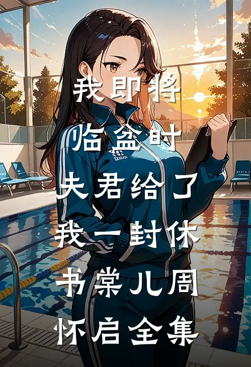 我即将临盆时，夫君给了我一封休书棠儿周怀启 全集