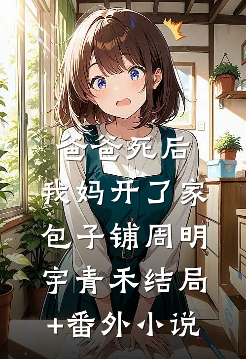 爸爸死后，我妈开了家包子铺周明宇青禾结局+番外小说