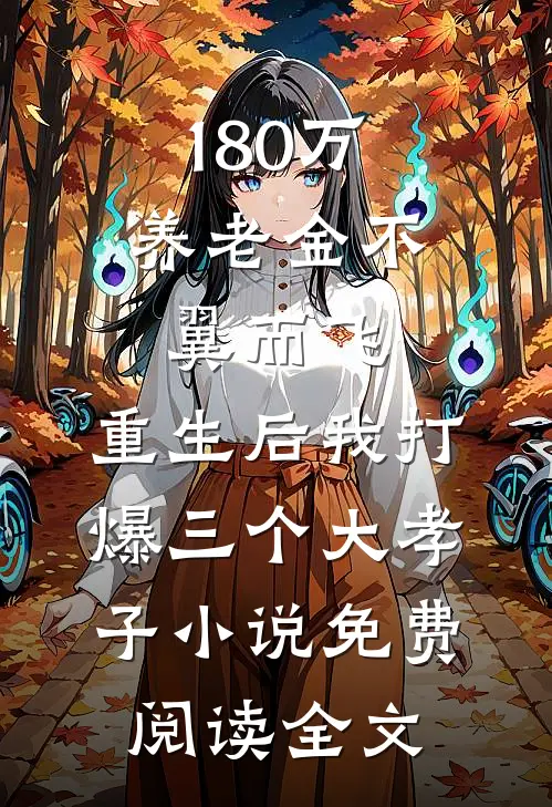 180万养老金不翼而飞，重生后我打爆三个大孝子小说免费阅读全文