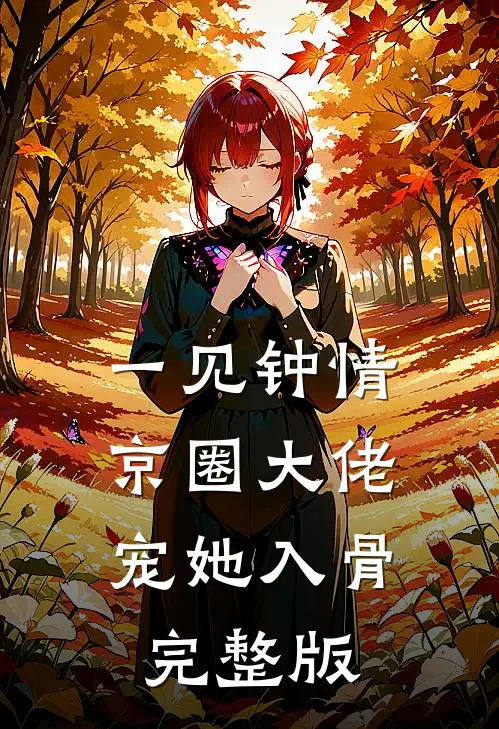 一见钟情，京圈大佬宠她入骨完整版