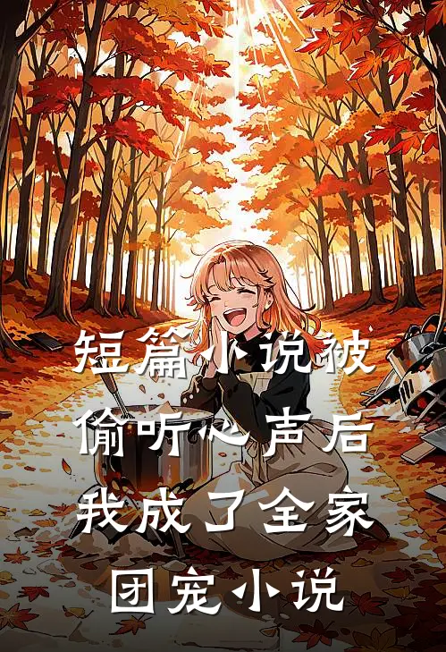 短篇小说被偷听心声后我成了全家团宠小说