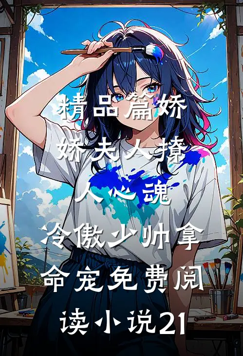 精品篇娇娇夫人撩人心魂,冷傲少帅拿命宠免费阅读小说 21