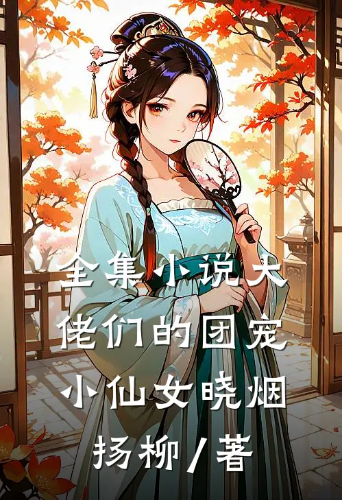 全集小说大佬们的团宠小仙女晓烟扬柳 / 著