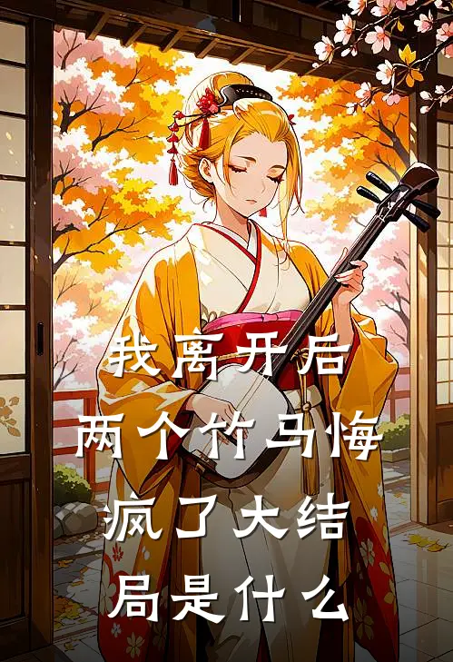我离开后，两个竹马悔疯了大结局是什么