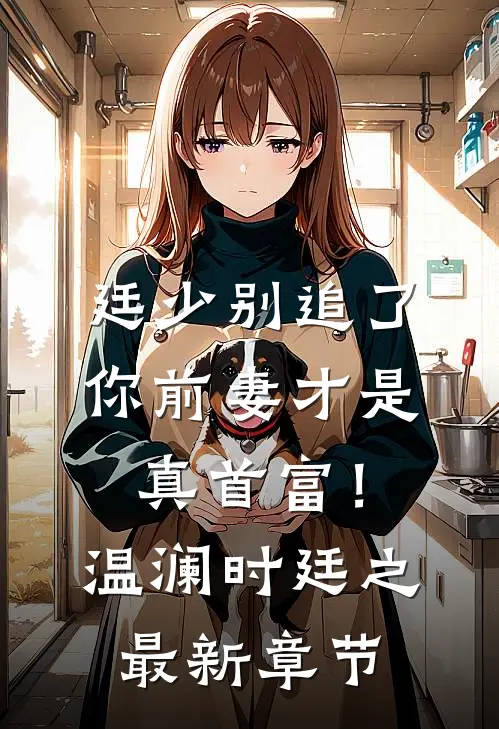 廷少别追了，你前妻才是真首富！温澜时廷之最新章节