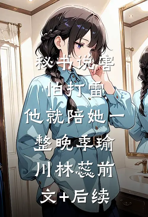 秘书说害怕打雷，他就陪她一整晚季瑜川林蕊前文+后续