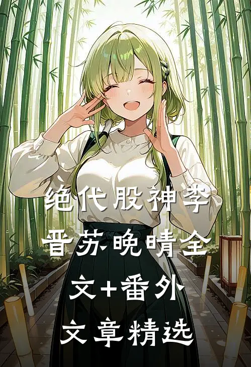 绝代股神李晋苏晚晴全文+番外文章精选