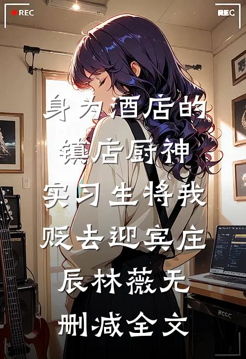 身为酒店的镇店厨神，实习生将我贬去迎宾庄辰林薇无删减全文