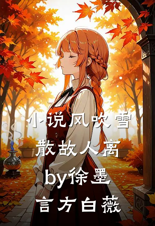 小说风吹雪散故人离by徐墨言方白薇