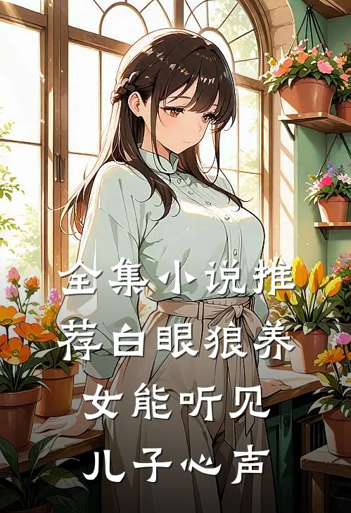 全集小说推荐白眼狼养女能听见儿子心声